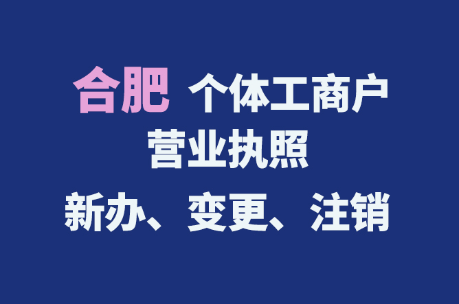 合肥個體工商戶營業(yè)執(zhí)照的新辦、變更、注銷流程與資料