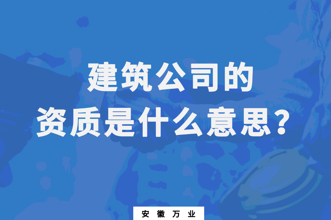 建筑公司的資質(zhì)是什么意思？