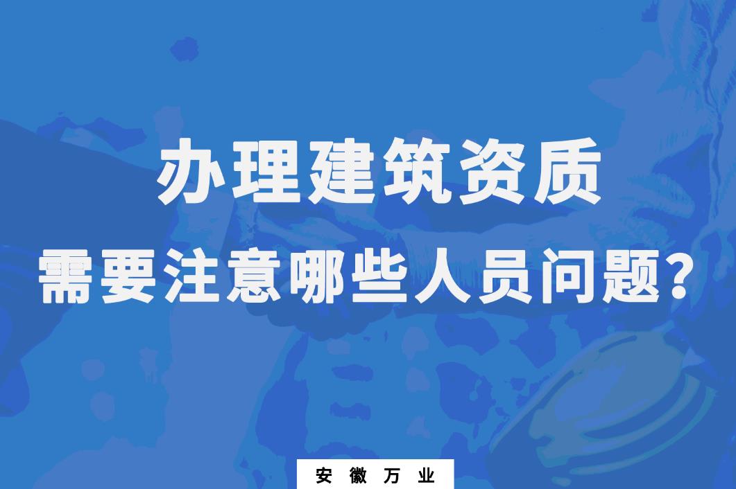 辦理建筑資質(zhì)，需要注意哪些人員問題