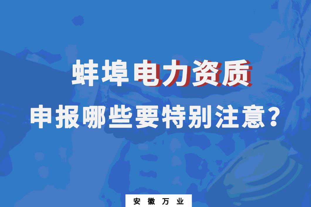 蚌埠電力資質(zhì)申報哪些要特別注意的？
