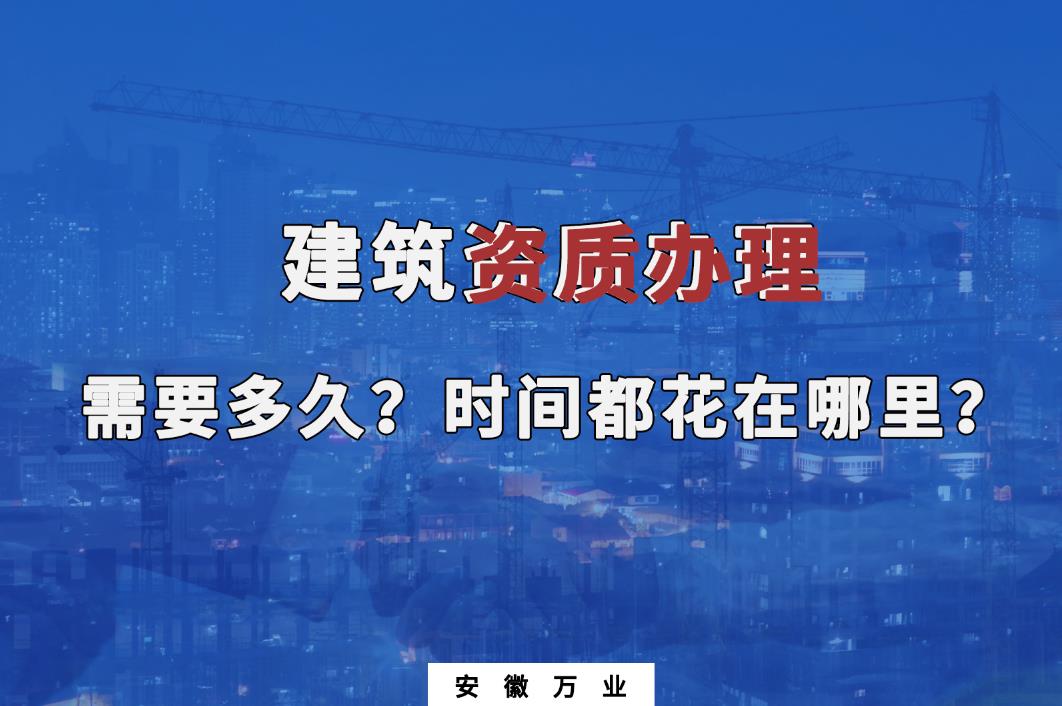 建筑資質(zhì)辦理需要多久？時間都花在哪里？