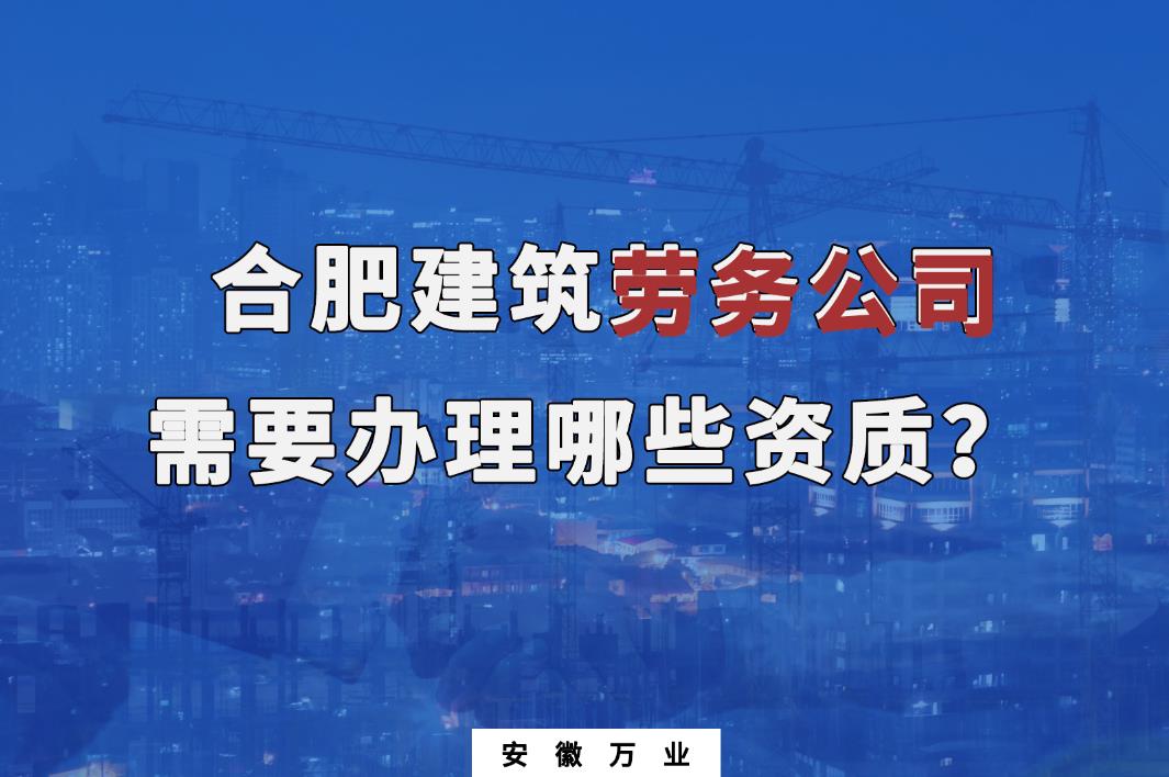 合肥建筑勞務(wù)公司需要辦理哪些資質(zhì)？