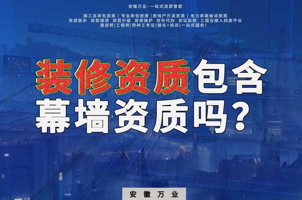 合肥辦理裝飾裝修資質(zhì)包含幕墻資質(zhì)嗎？