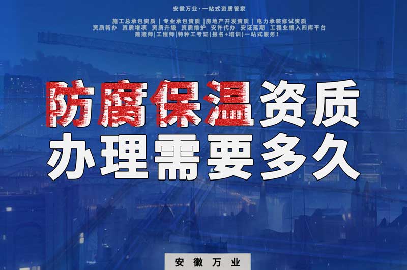 淮北防腐保溫資質(zhì)辦理需要多長時(shí)間？