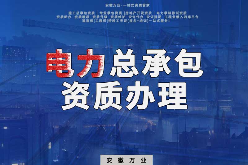 阜陽電力工程總包資質(zhì)怎么辦理？時(shí)間短，省錢