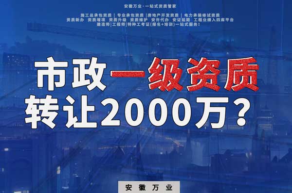 合肥市政一級(jí)資質(zhì)轉(zhuǎn)讓2000萬(wàn)，為什么這么貴
