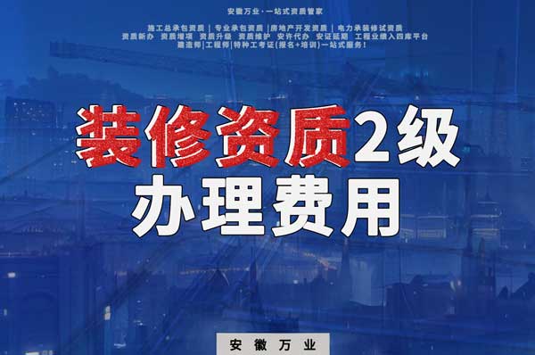 合肥裝修資質(zhì)2級辦理要多少費用?